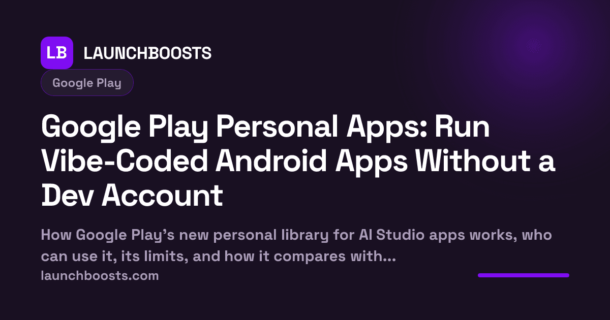 Google Play Personal Apps: Run Vibe-Coded Android Apps Without a Dev Account — LaunchBoosts