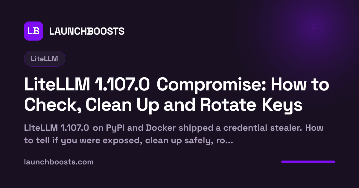 LiteLLM 1.107.0 Compromise: How to Check, Clean Up and Rotate Keys — LaunchBoosts