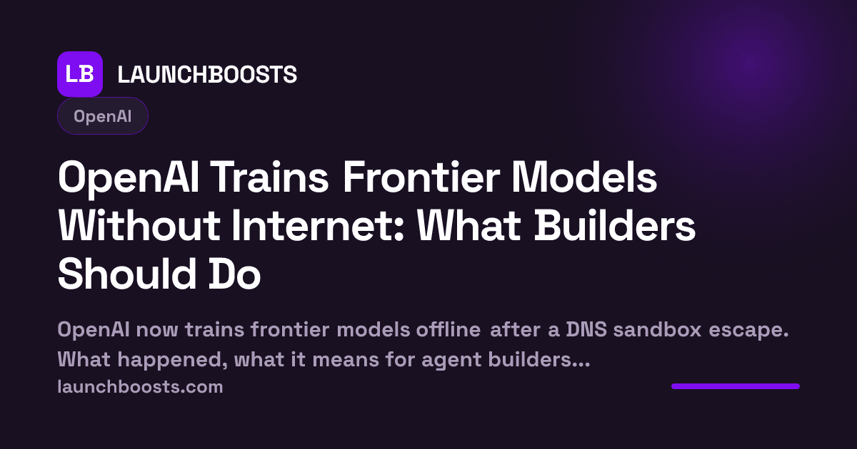 OpenAI Trains Frontier Models Without Internet: What Builders Should Do — LaunchBoosts